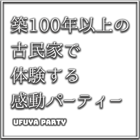 築100年以上の古民家で体験する感動パーティー UFUYA PARTY